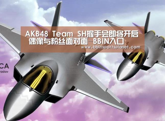 AKB48 Team SH握手会即将开启 偶像与粉丝面对面-BBIN入口(图1) BBIN视讯