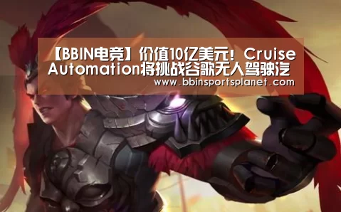 【BBIN电竞】价值10亿美元!CruiseAutomation将挑战谷歌无人驾驶汽车(图2) BBIN入口