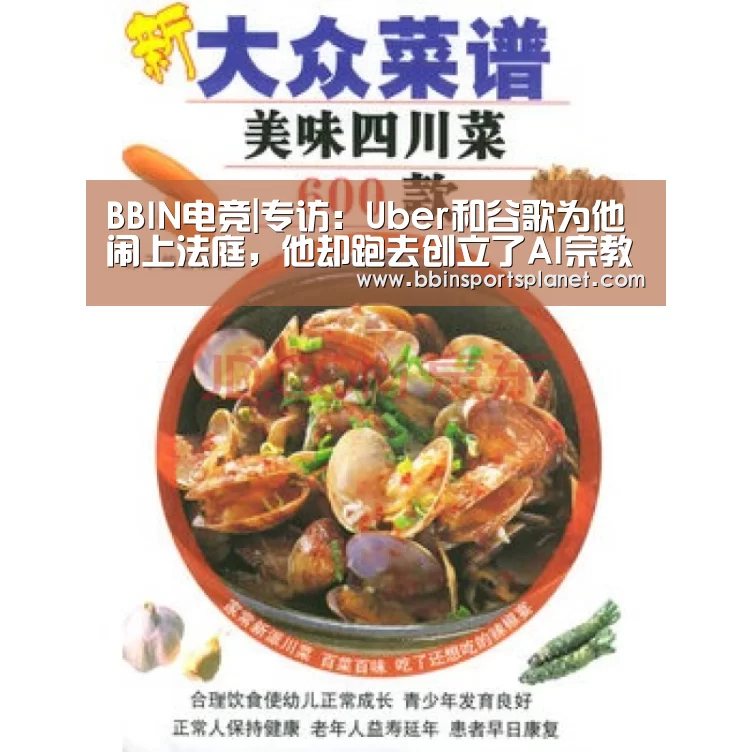 BBIN电竞|专访:Uber和谷歌为他闹上法庭,他却跑去创立了AI宗教(图2) BBIN入口