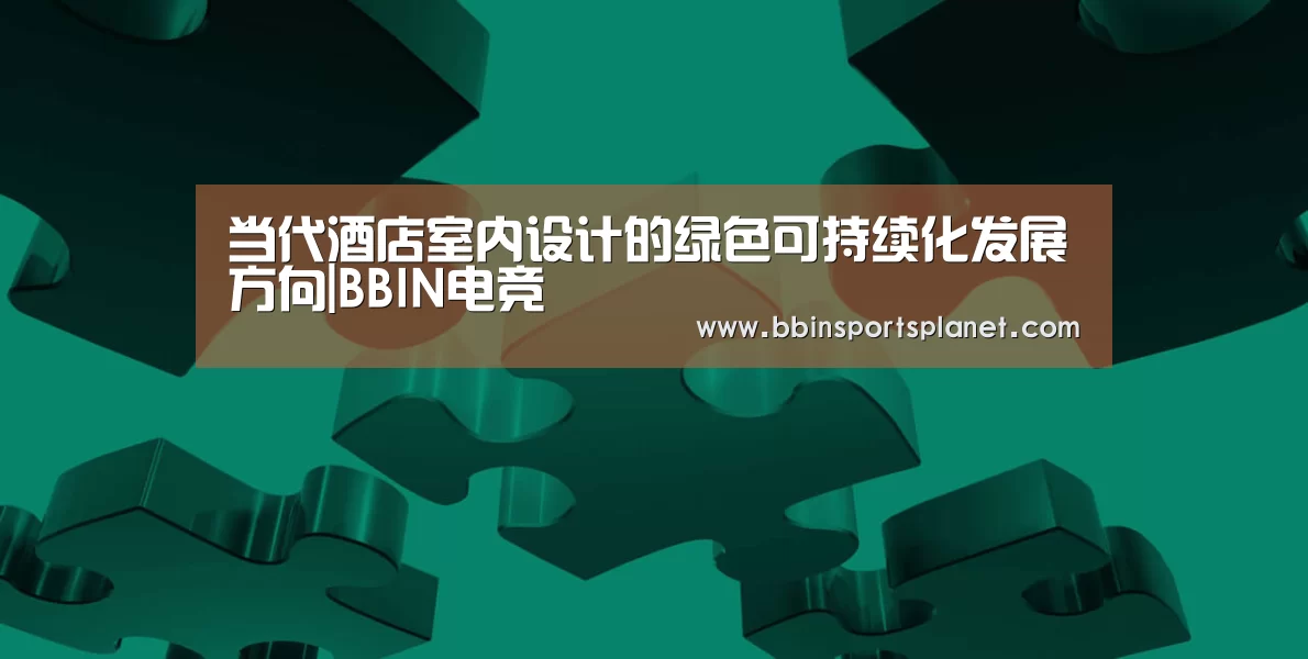 当代酒店室内设计的绿色可持续化发展方向|BBIN电竞(图2) BBIN视讯