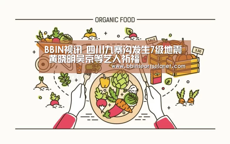 BBIN视讯_四川九寨沟发生7级地震 黄晓明吴京等艺人祈福(图2) BBIN入口